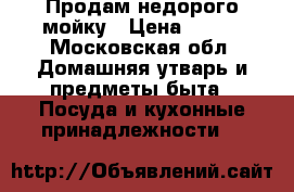 Продам недорого мойку › Цена ­ 700 - Московская обл. Домашняя утварь и предметы быта » Посуда и кухонные принадлежности   